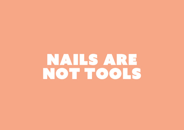 NAILS ARE NOT TOOLS!