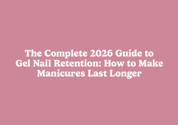 2026 Nail Tech Guide: The Secret to Long-Lasting Gel Nails